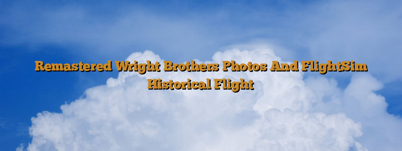 Remastered Wright Brothers Photos And FlightSim Historical Flight