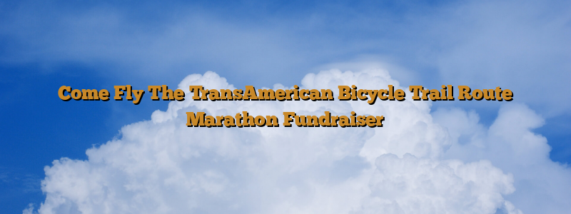 Come Fly The TransAmerican Bicycle Trail Route Marathon Fundraiser