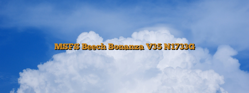 MSFS Beech Bonanza V35 N1733G