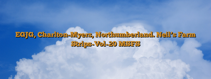 EGJG, Charlton-Myers, Northumberland. Neil’s Farm Strips-Vol-20 MSFS
