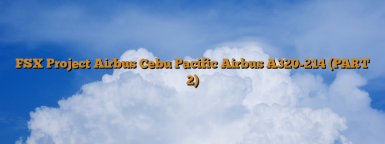 FSX Project Airbus Cebu Pacific Airbus A320-214 (PART 2)