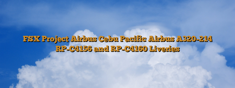 FSX Project Airbus Cebu Pacific Airbus A320-214 RP-C4156 and RP-C4160 Liveries