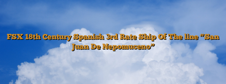 FSX 18th Century Spanish 3rd Rate Ship Of The line “San Juan De Nepomuceno”