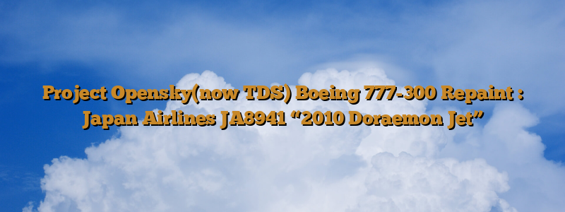 Project Opensky(now TDS) Boeing 777-300 Repaint : Japan Airlines JA8941 “2010 Doraemon Jet”