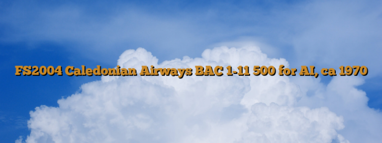 FS2004 Caledonian Airways BAC 1-11 500 for AI, ca 1970