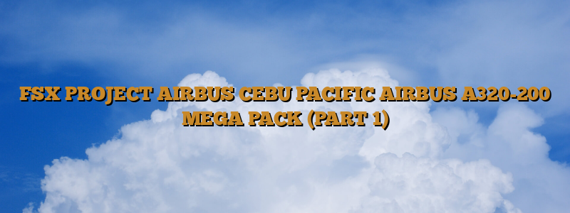 FSX PROJECT AIRBUS CEBU PACIFIC AIRBUS A320-200 MEGA PACK (PART 1)