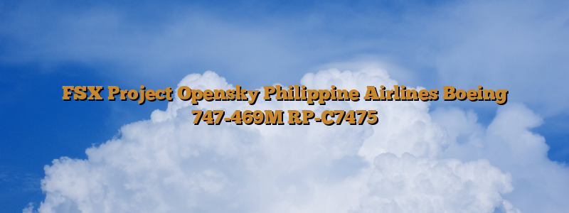 FSX Project Opensky Philippine Airlines Boeing 747-469M RP-C7475