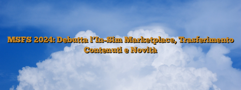 MSFS 2024: Debutta l’In-Sim Marketplace, Trasferimento Contenuti e Novità