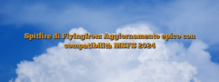 Spitfire di FlyingIron: Aggiornamento epico con compatibilità MSFS 2024