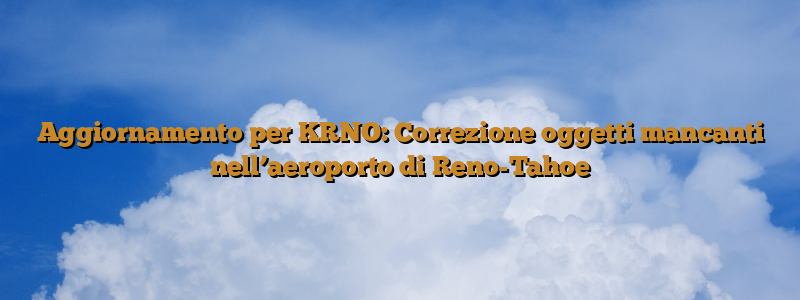 Aggiornamento per KRNO: Correzione oggetti mancanti nell’aeroporto di Reno-Tahoe