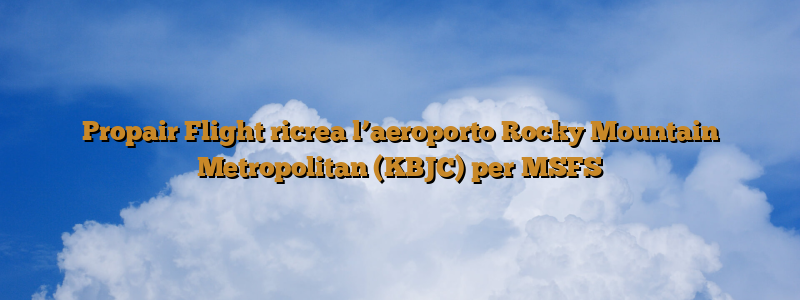 Propair Flight ricrea l’aeroporto Rocky Mountain Metropolitan (KBJC) per MSFS