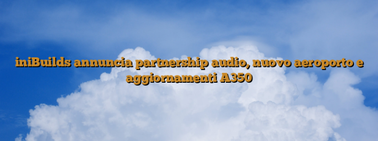 iniBuilds annuncia partnership audio, nuovo aeroporto e aggiornamenti A350