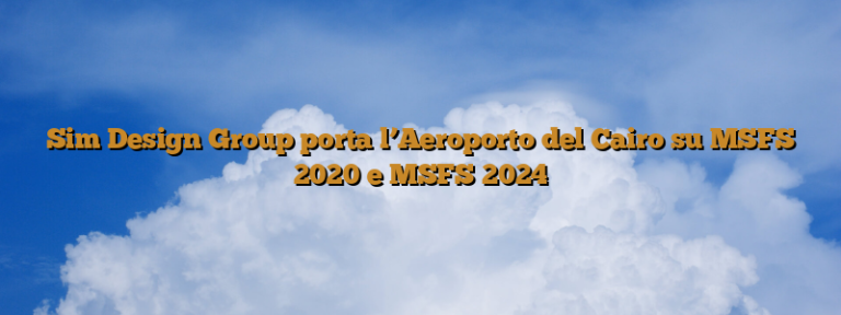 Sim Design Group porta l’Aeroporto del Cairo su MSFS 2020 e MSFS 2024