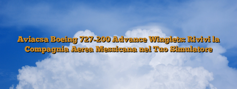 Aviacsa Boeing 727-200 Advance Winglets: Rivivi la Compagnia Aerea Messicana nel Tuo Simulatore