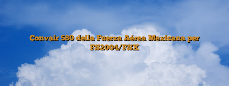 Convair 580 della Fuerza Aérea Mexicana per FS2004/FSX