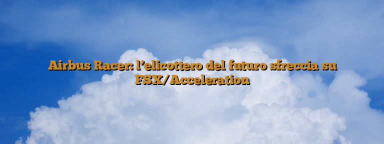 Airbus Racer: l’elicottero del futuro sfreccia su FSX/Acceleration