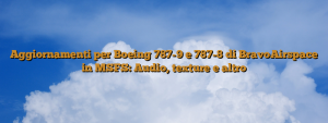 Aggiornamenti per Boeing 787-9 e 787-8 di BravoAirspace in MSFS: Audio, texture e altro