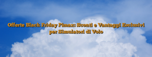 Offerte Black Friday Pimax: Sconti e Vantaggi Esclusivi per Simulatori di Volo