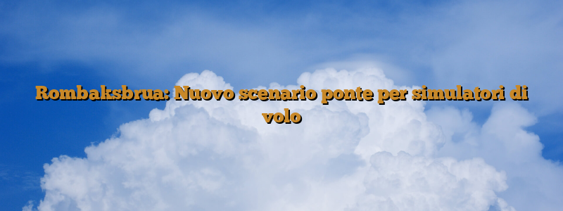 Rombaksbrua: Nuovo scenario ponte per simulatori di volo